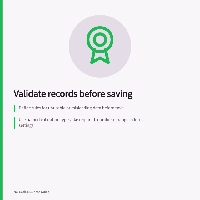 Validate records before saving: Define rules for unusable or misleading data before save; Use named validation types like required, number or range in form settings; Show clear error messages with field-specific fixes and format guidance. Adding validation before saving a record