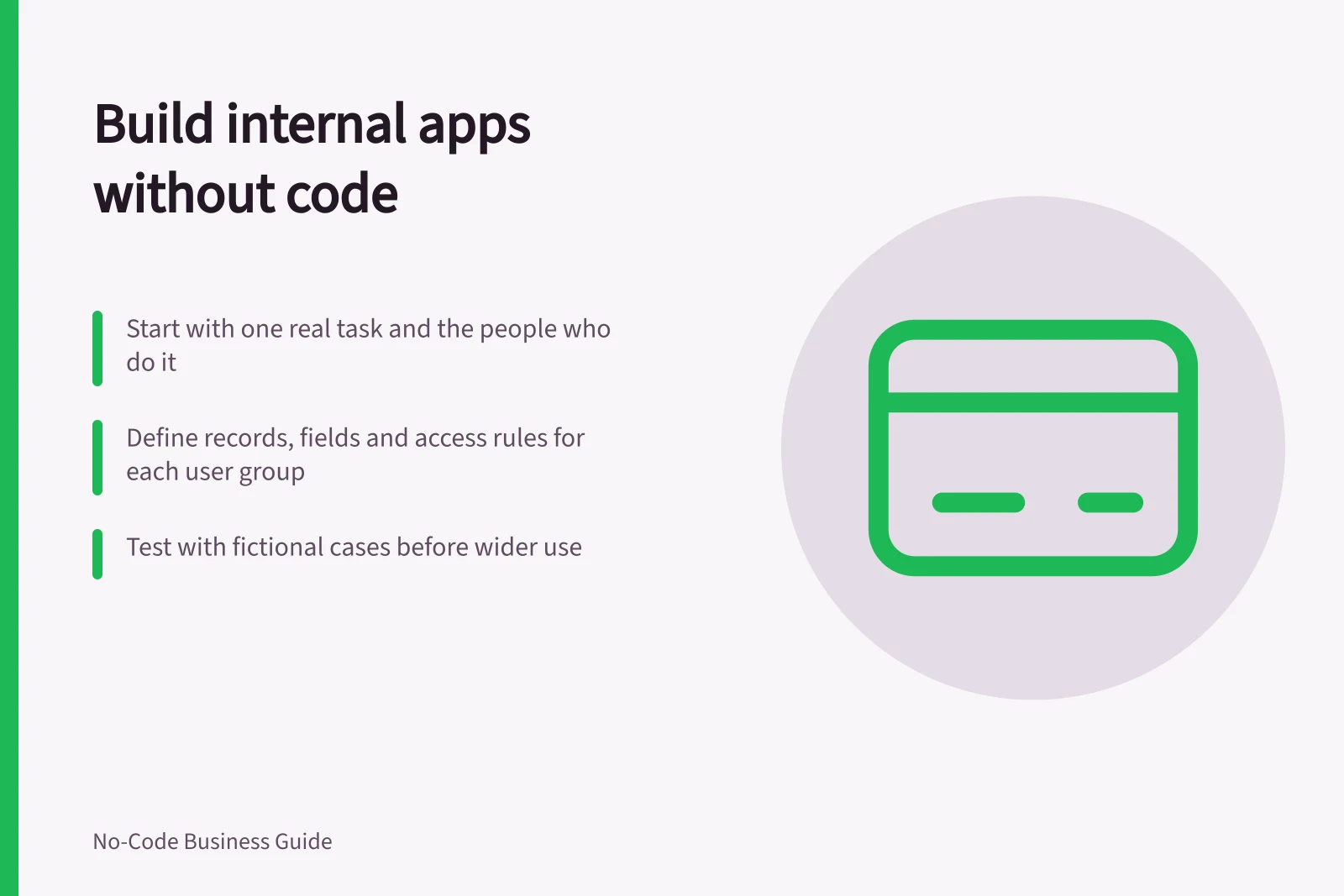 Build internal apps without code: Start with one real task and the people who do it; Define records, fields and access rules for each user group; Test with fictional cases before wider use
