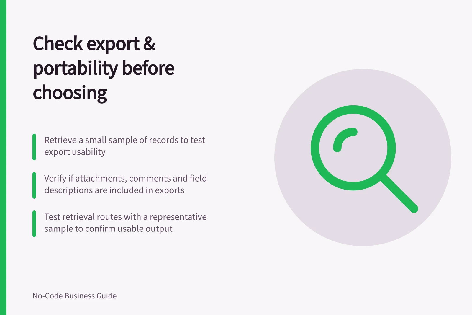 Check export & portability before choosing: Retrieve a small sample of records to test export usability; Verify if attachments, comments and field descriptions are included in exports; Test retrieval routes with a representative sample to confirm usable output