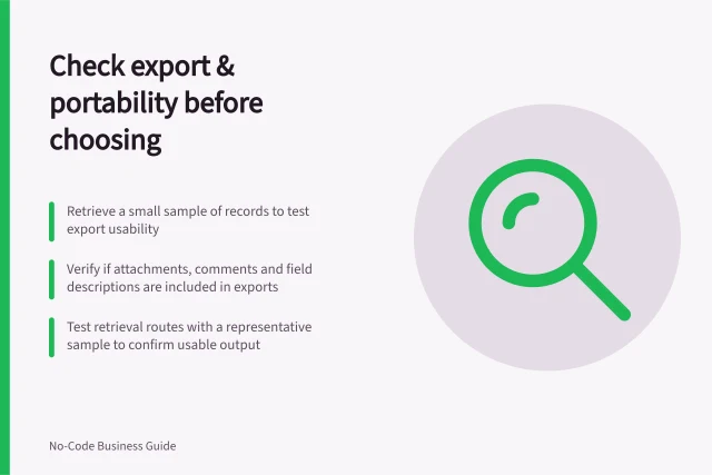 Check export & portability before choosing: Retrieve a small sample of records to test export usability; Verify if attachments, comments and field descriptions are included in exports; Test retrieval routes with a representative sample to confirm usable output. Checking export and portability before platform selection