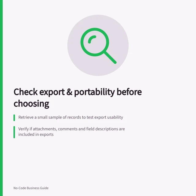 Check export & portability before choosing: Retrieve a small sample of records to test export usability; Verify if attachments, comments and field descriptions are included in exports; Test retrieval routes with a representative sample to confirm usable output. Checking export and portability before platform selection