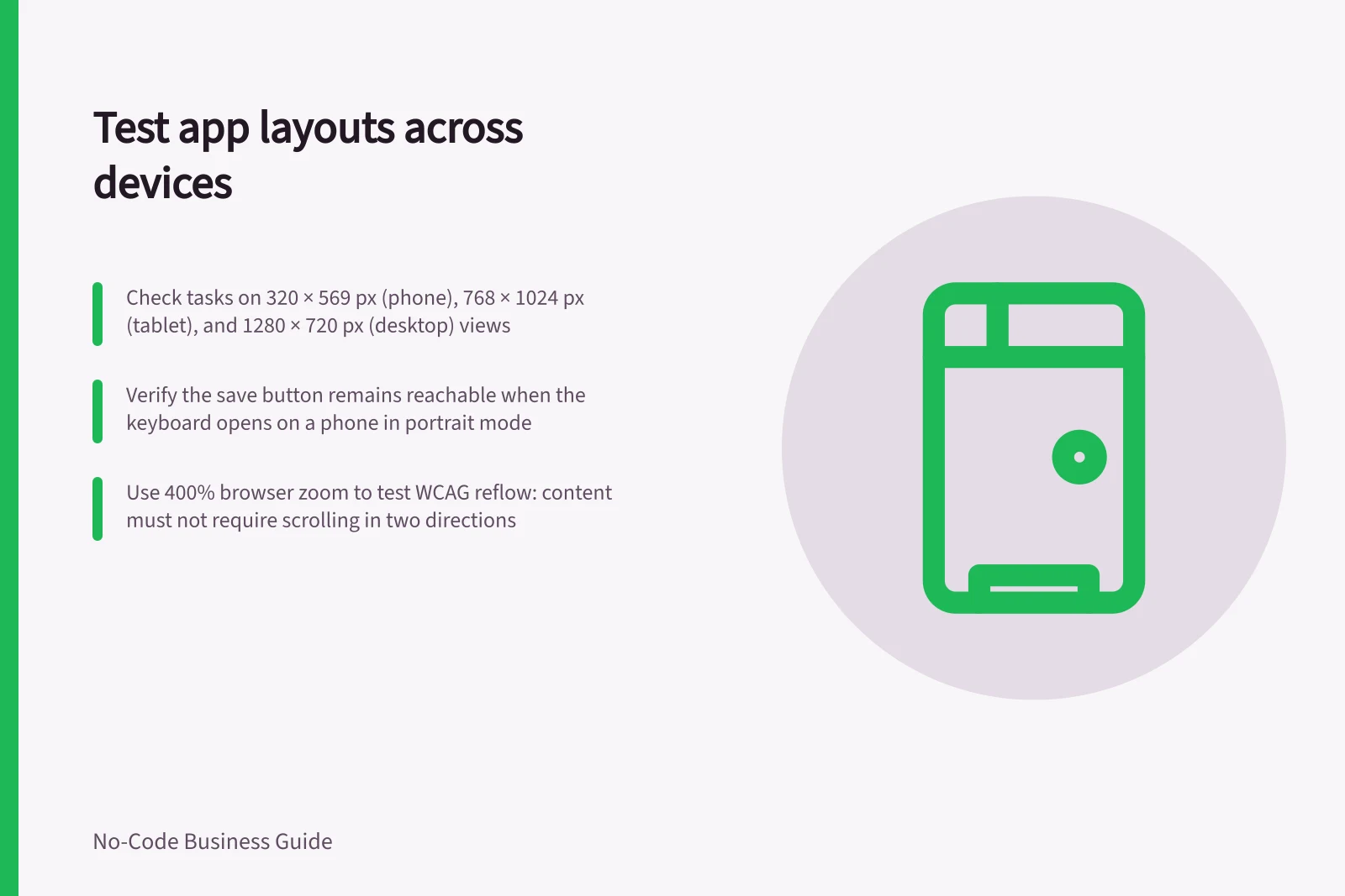 Test app layouts across devices: Check tasks on 320 × 569 px (phone), 768 × 1024 px (tablet), and 1280 × 720 px (desktop) views; Verify the save button remains reachable when the keyboard opens on a phone in portrait mode; Use 400% browser zoom to test WCAG reflow: content must not require scrolling in two directions