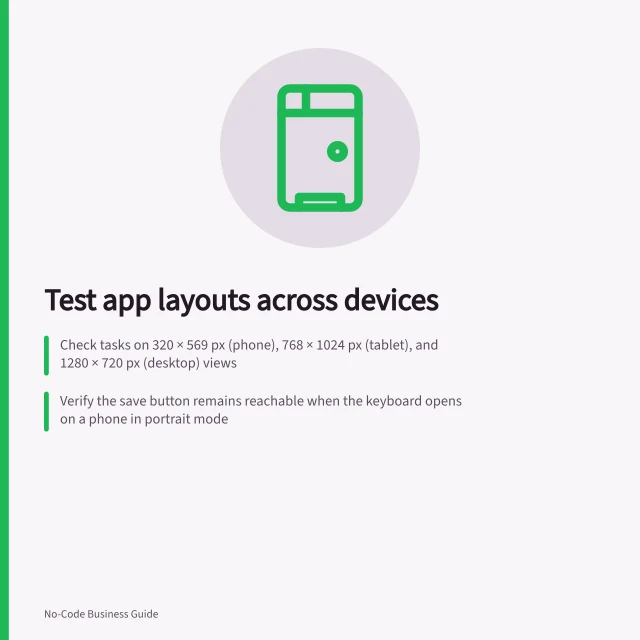 Test app layouts across devices: Check tasks on 320 × 569 px (phone), 768 × 1024 px (tablet), and 1280 × 720 px (desktop) views; Verify the save button remains reachable when the keyboard opens on a phone in portrait mode; Use 400% browser zoom to test WCAG reflow: content must not require scrolling in two directions. Checking mobile and desktop layouts