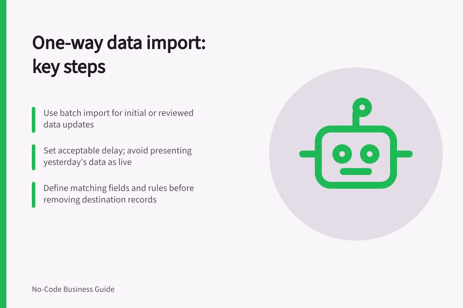 One-way data import: key steps: Use batch import for initial or reviewed data updates; Set acceptable delay; avoid presenting yesterday's data as live; Define matching fields and rules before removing destination records