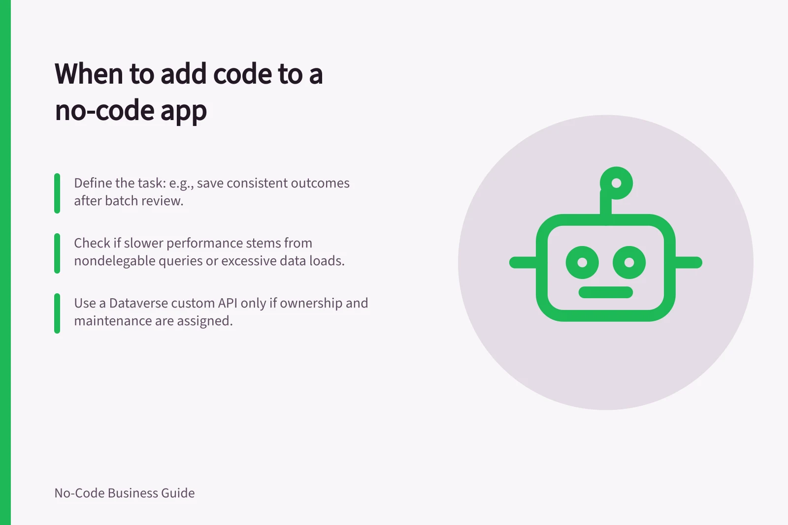 When to add code to a no-code app: Define the task: e.g., save consistent outcomes after batch review.; Check if slower performance stems from nondelegable queries or excessive data loads.; Use a Dataverse custom API only if ownership and maintenance are assigned.