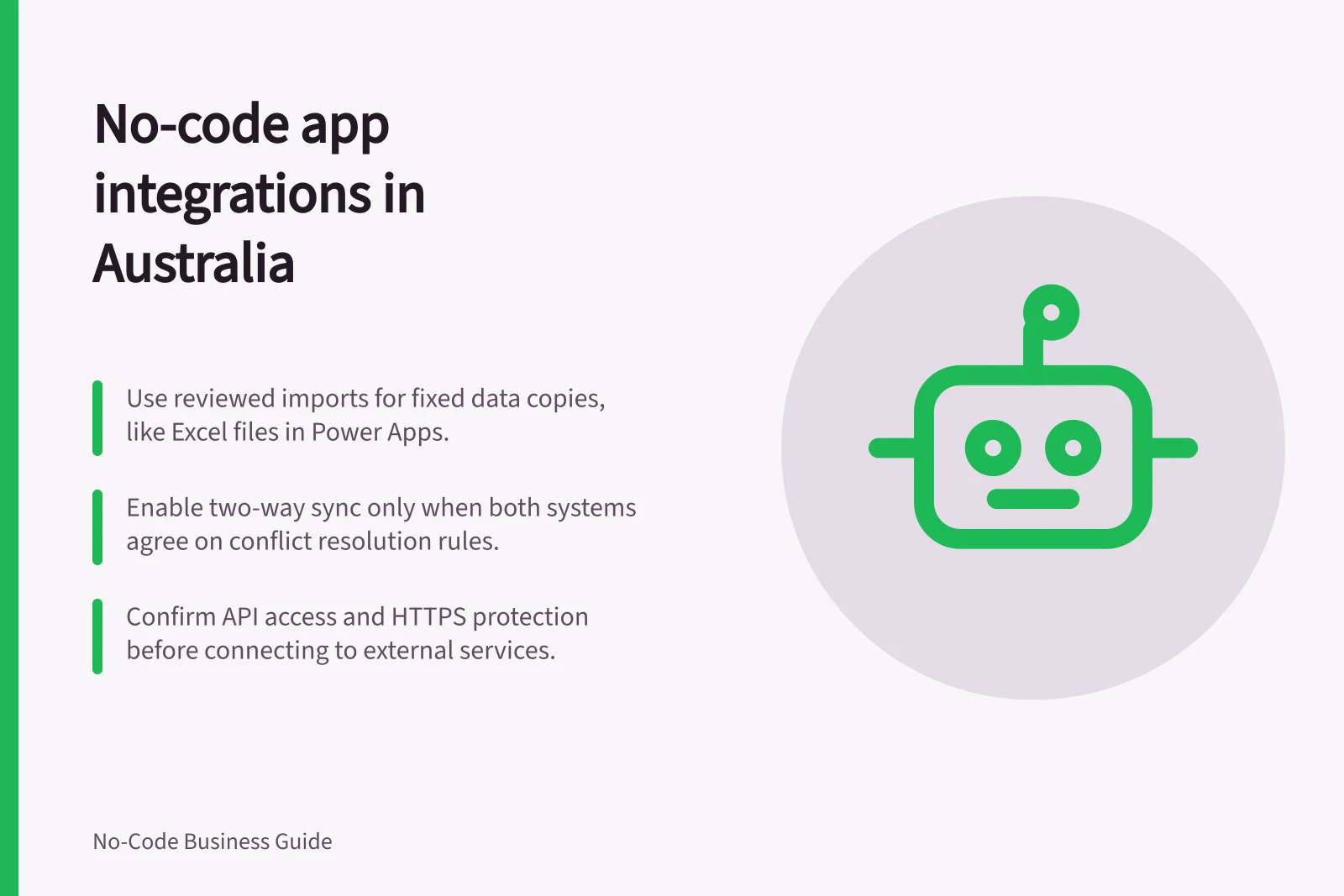 No-code app integrations in Australia: Use reviewed imports for fixed data copies, like Excel files in Power Apps.; Enable two-way sync only when both systems agree on conflict resolution rules.; Confirm API access and HTTPS protection before connecting to external services.