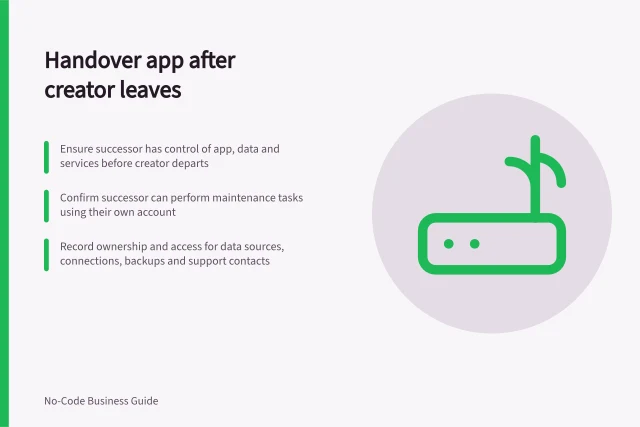Handover app after creator leaves: Ensure successor has control of app, data and services before creator departs; Confirm successor can perform maintenance tasks using their own account; Record ownership and access for data sources, connections, backups and support contacts. Planning an app handover after its creator leaves