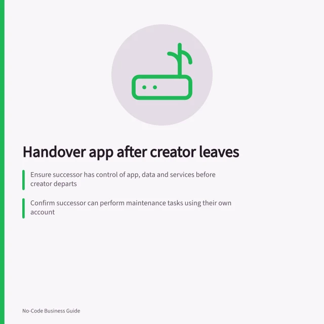 Handover app after creator leaves: Ensure successor has control of app, data and services before creator departs; Confirm successor can perform maintenance tasks using their own account; Record ownership and access for data sources, connections, backups and support contacts. Planning an app handover after its creator leaves