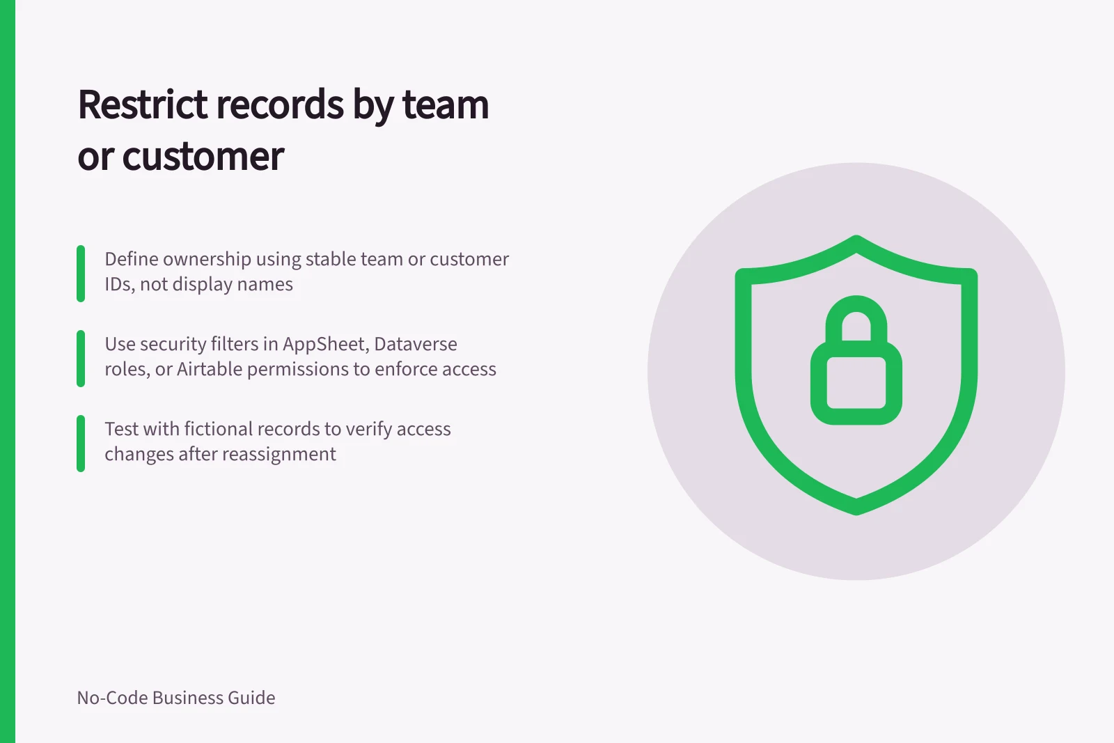 Restrict records by team or customer: Define ownership using stable team or customer IDs, not display names; Use security filters in AppSheet, Dataverse roles, or Airtable permissions to enforce access; Test with fictional records to verify access changes after reassignment