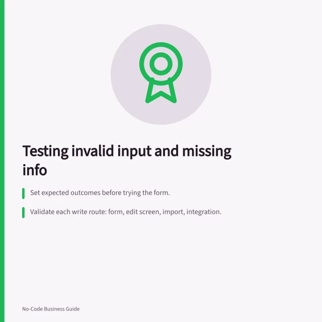 Testing invalid input and missing info: Set expected outcomes before trying the form.; Validate each write route: form, edit screen, import, integration.; Check saved records after corrections to confirm changes took effect. Testing invalid input and missing information